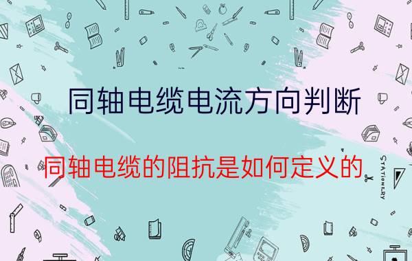 同轴电缆电流方向判断 同轴电缆的阻抗是如何定义的？